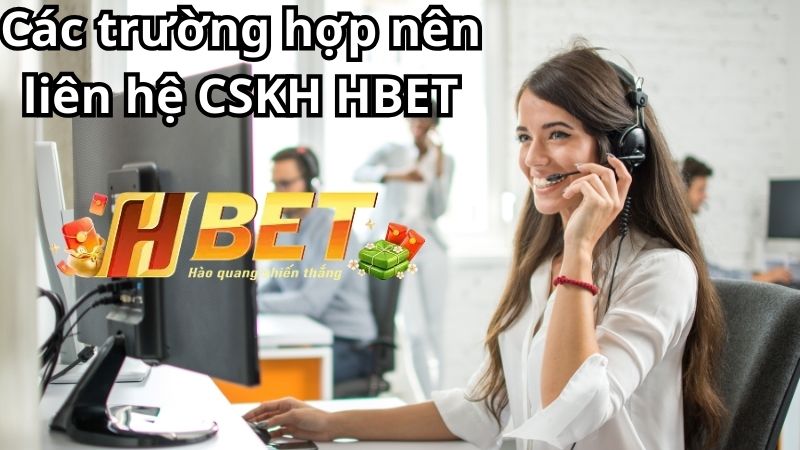 Những trường hợp nên liên hệ CSKH HBET Những trường hợp nên liên hệ CSKH HBET